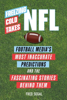 Freezing Cold Takes: NFL: Football Media’s Most Inaccurate Predictions—and the Fascinating Stories Behind Them By Fred Segal Cover Image