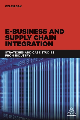 E-Business and Supply Chain Integration: Strategies and Case Studies from Industry By Ozlem Bak (Editor) Cover Image