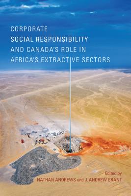 Corporate Social Responsibility and Canada's Role in Africa's Extractive Sectors By Nathan Andrews (Editor), J. Andrew Grant (Editor) Cover Image