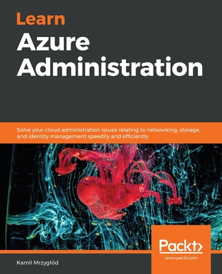 Learn Azure Administration: Solve your cloud administration issues relating to networking, storage, and identity management speedily and efficient Cover Image