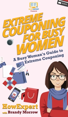 Extreme Couponing for Busy Women: A Busy Woman's Guide to Extreme Couponing By Howexpert, Brandy Morrow Cover Image