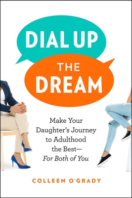 Dial Up the Dream: Make Your Daughter's Journey to Adulthood the Best—For Both of You By Colleen O'Grady Cover Image