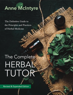The Complete Herbal Tutor: The Definitive Guide to the Principles and Practices of Herbal Medicine (Second Edition) By Anne McIntyre Cover Image