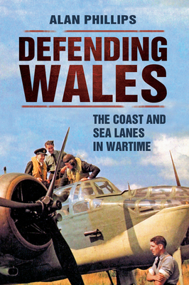 Defending Wales: The Coast and Sea Lanes in Wartime Cover Image