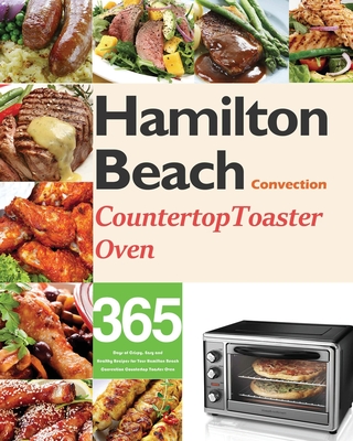 Hamilton Beach Convection Countertop Toaster Oven Cookbook for Beginners:  365 Days of Crispy, Easy and Healthy Recipes for Your Hamilton Beach  Convect (Paperback)