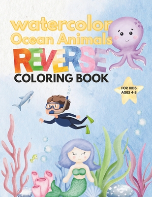 Watercolor ocean animals reverse coloring book for kids 4-8: Doodle sea creature reverse coloring book mindful journey with Dolphins, Sharks, Fish, Wh Cover Image
