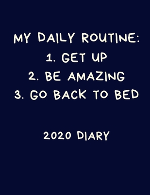 My Daily Routine: 1. Get Up 2. Be Amazing 3. Go Back To Bed 2020 Diary:  Funny Sarcastic Calendar: Week to View Blue Organiser (Paperback) |  Malaprop's Bookstore/Cafe