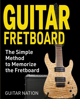 Guitar Fretboard: The Simple Method to Memorize the Fretboard By Guitar Nation Cover Image