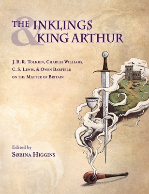 Inklings and King Arthur: J.R.R. Tolkien, Charles Williams, C.S. Lewis, and Owen Barfield on the Matter of Britain By Sorina Higgins (Editor) Cover Image