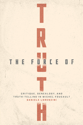 The Force of Truth: Critique, Genealogy, and Truth-Telling in Michel Foucault By Daniele Lorenzini, Daniele Lorenzini (Translated by) Cover Image