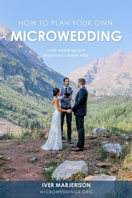 How To Plan Your Own MicroWedding: Small Weddings & Elopements Made Easy By Iver Jon Marjerison, Kelsey Vlamis (Editor) Cover Image