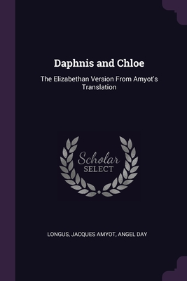 Daphnis and Chloe: The Elizabethan Version From Amyot's Translation By Longus, Jacques Amyot, Angel Day Cover Image
