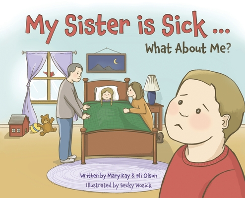 My Sister is Sick, What About Me? By Mary Kay Olson, Eli Olson, Becky Wosick (Illustrator) Cover Image