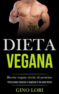 Dieta Vegana: Ricette vegane ricche di proteine (Perdi grasso corporeo e raggiungi il tuo peso forma) By Gino Lori Cover Image