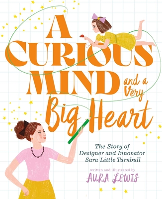 A Curious Mind and a Very Big Heart: The Story of Designer and Innovator Sara Little Turnbull By Aura Lewis, Aura Lewis (Illustrator) Cover Image