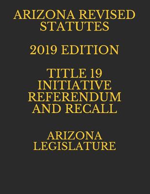 Arizona Revised Statutes 2019 Edition Title 19 Initiative Referendum and Recall Cover Image