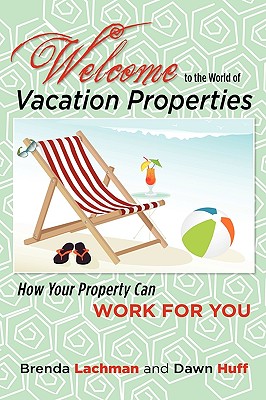 Welcome to the World of Vacation Properties: How Your Property Can Work for You By Brenda Lachman, Dawn Huff Cover Image