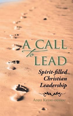 A Call to Lead: Spirit-Filled Christian Leadership By Adjei Kyere-Duodu Cover Image