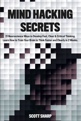 Mind Hacking Secrets: 21 Neuroscience Ways to Develop Fast, Clear & Critical Thinking. Learn How to Train Your Brain to Think Faster and Cle Cover Image