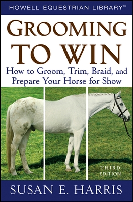 Grooming to Win: How to Groom, Trim, Braid, and Prepare Your Horse for Show (Howell Equestrian Library) By Susan E. Harris Cover Image