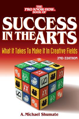 Success in the Arts: What It Takes to Make It in Creative Fields By A. Michael Shumate Cover Image
