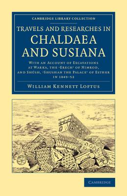 Travels and Researches in Chaldaea and Susiana: With an Account of Excavations at Warka, the 'Erech' of Nimrod, and Shúsh, 'Shushan the Palace' of Est (Cambridge Library Collection - Archaeology) By William Kennett Loftus Cover Image