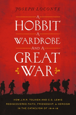 A Hobbit, a Wardrobe, and a Great War: How J.R.R. Tolkien and C.S. Lewis Rediscovered Faith, Friendship, and Heroism in the Cataclysm of 1914-1918 By Joseph Loconte Cover Image