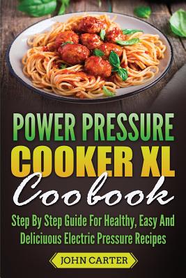 Power Pressure Cooker XL Cookbook: Step By Step Guide For Healthy