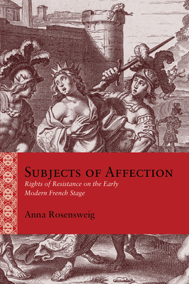 Subjects of Affection: Rights of Resistance on the Early Modern French Stage (Rethinking the Early Modern)
