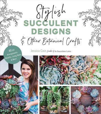 Stylish Succulent Designs: & Other Botanical Crafts By Jessica Cain Cover Image