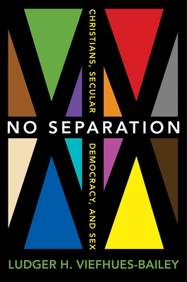 No Separation: Christians, Secular Democracy, and Sex By Ludger H. Viefhues-Bailey Cover Image