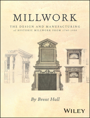 Millwork: The Design and Manufacturing of Historic Millwork from 1740 - 1950 By Brent Hull Cover Image