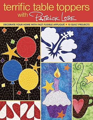 Terrific Table Toppers with Patrick Lose: Decorate Your Home with Fast Fusible Applique: 10 Quilt Projects [With Pattern(s)]- Print-On-Demand Edition Cover Image