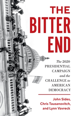 The Bitter End: The 2020 Presidential Campaign and the Challenge to American Democracy By John Sides, Chris Tausanovitch, Lynn Vavreck Cover Image