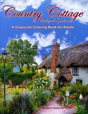 Country Cottage Backyard Gardens Grayscale Coloring Book for Adults: 37 Country Cottage Garden Scenes with Cottages, Gardens, Flowers, Birds, Squirrel