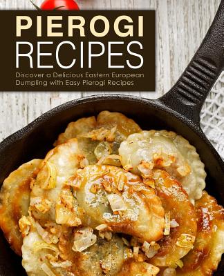 Pierogi Recipes: Discover a Delicious Eastern European Dumpling with Easy Pierogi Recipes (2nd Edition) By Booksumo Press Cover Image