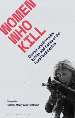 Women Who Kill: Gender and Sexuality in Film and Series of the Post-Feminist Era (Library of Gender and Popular Culture)