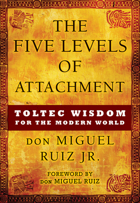 The Five Levels of Attachment: Toltec Wisdom for the Modern World (Toltec Mastery Series) Cover Image