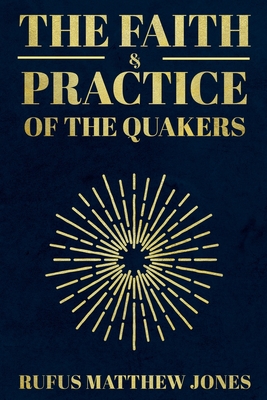 The Faith and Practice of the Quakers By Rufus Matthew Jones Cover Image