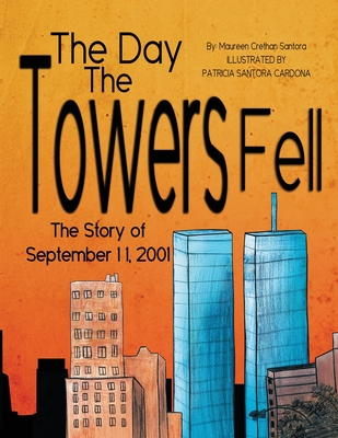 The Day the Towers Fell: The Story of September 11, 2001 By Maureen Crethan Santora, Patricia S. Cardona (Illustrator) Cover Image