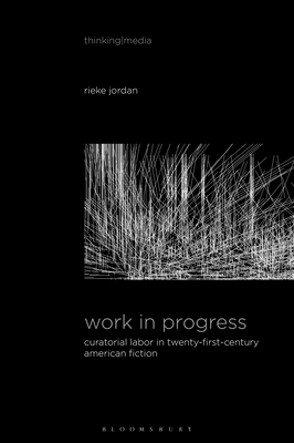 Work in Progress: Curatorial Labor in Twenty-First-Century American Fiction (Thinking Media) By Rieke Jordan, Bernd Herzogenrath (Editor), Patricia Pisters (Editor) Cover Image