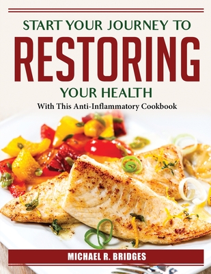 Start Your Journey To Restoring Your Health: With This Anti-Inflammatory Cookbook By Michael R Bridges Cover Image