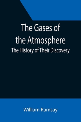 The Gases of the Atmosphere: The History of Their Discovery By William Ramsay Cover Image