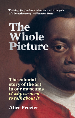 The Whole Picture: The colonial story of the art in our museums & why we need to talk about it By Alice Procter Cover Image