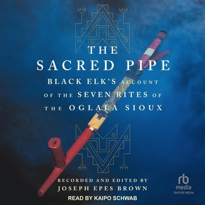 The Sacred Pipe: Black Elk's Account of the Seven Rites of the Oglala Sioux