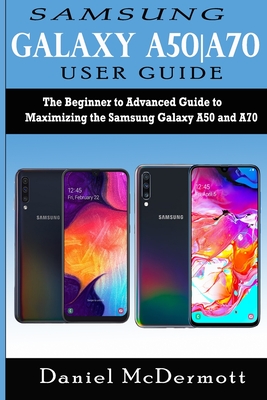 Samsung Galaxy A50-A70 User Guide: The Beginner to Advanced Guide to Maximizing the Samsung Galaxy A50 and A70 Cover Image