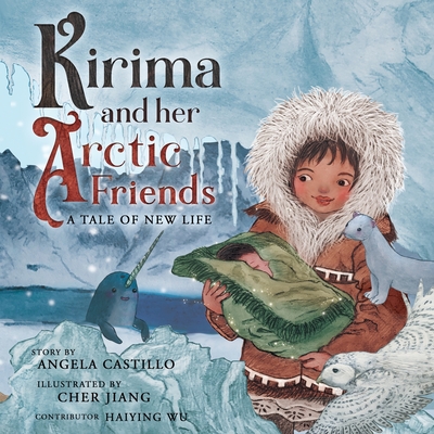 Kirima and her Arctic Friends: A Tale of New Life By Angela Castillo, Angela Castillo (Illustrator), Haiying Wu (Contribution by) Cover Image