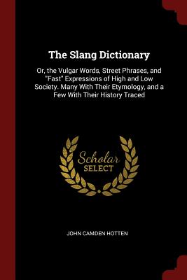 The Slang Dictionary: Or, the Vulgar Words, Street Phrases, and Fast Expressions of High and Low Society. Many with Their Etymology, and a F Cover Image