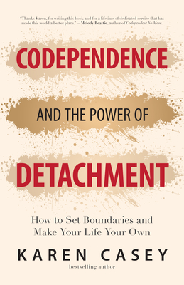 Codependence and the Power of Detachment: How to Set Boundaries and Make Your Life Your Own (for Adult Children of Alcoholics and Other Addicts) By Karen Casey Cover Image