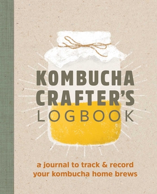 Kombucha Crafter's Logbook: A Journal to Track and Record Your Kombucha Home Brews By Angelica Kelly Cover Image